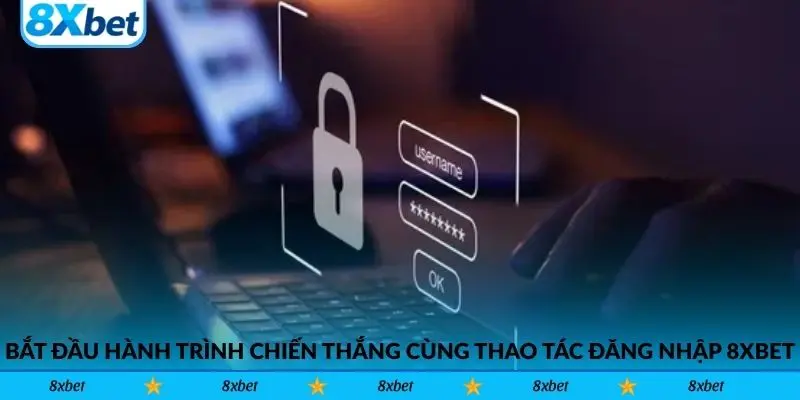 Bắt đầu hành trình chiến thắng cùng thao tác đăng nhập 8xbet