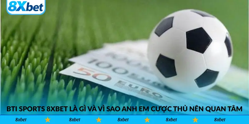 BTi Sports 8xbet là gì và vì sao anh em cược thủ nên quan tâm