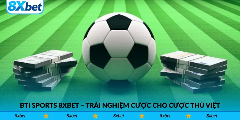 BTi Sports 8xbet – Trải Nghiệm Cược Cho Cược Thủ Việt