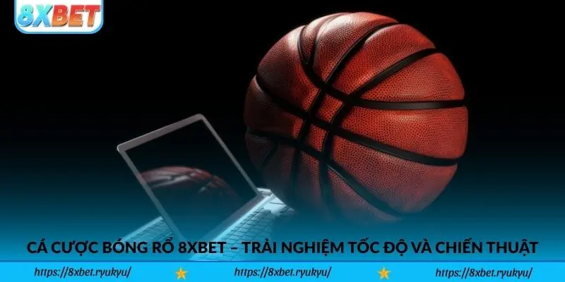 Cá cược bóng rổ 8xbet – Trải nghiệm tốc độ và chiến thuật