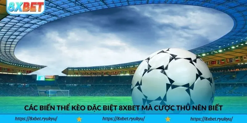 Các biến thể kèo đặc biệt 8xbet mà cược thủ nên biết