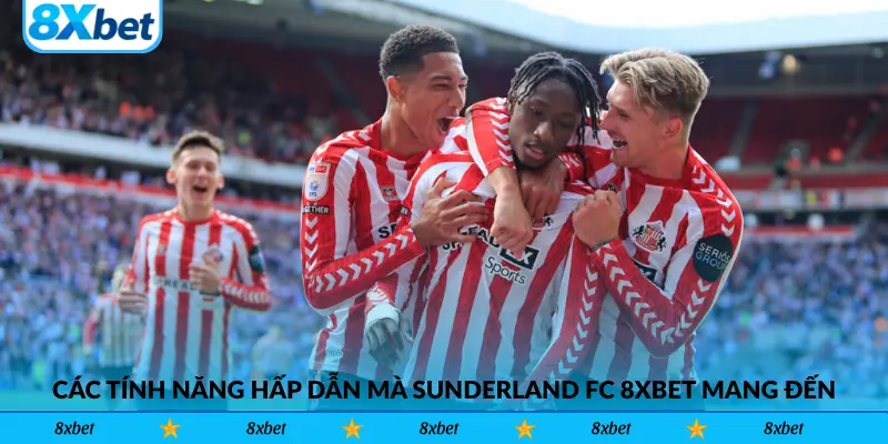 Các tính năng hấp dẫn mà Sunderland FC 8xbet mang đến