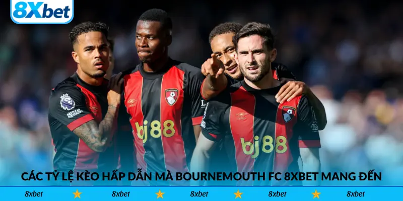 Các tỷ lệ kèo hấp dẫn mà Bournemouth FC 8xbet mang đến