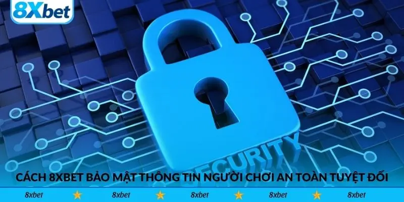 Cách 8xbet bảo mật thông tin người chơi an toàn tuyệt đối