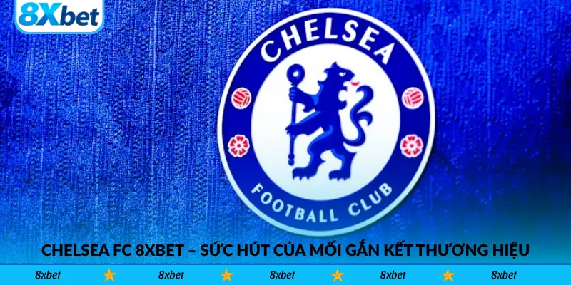 Chelsea FC 8xbet – Sức Hút Của Mối Gắn Kết Thương Hiệu