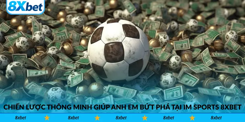 Chiến lược chơi thông minh giúp anh em bứt phá tại IM Sports 8xbet