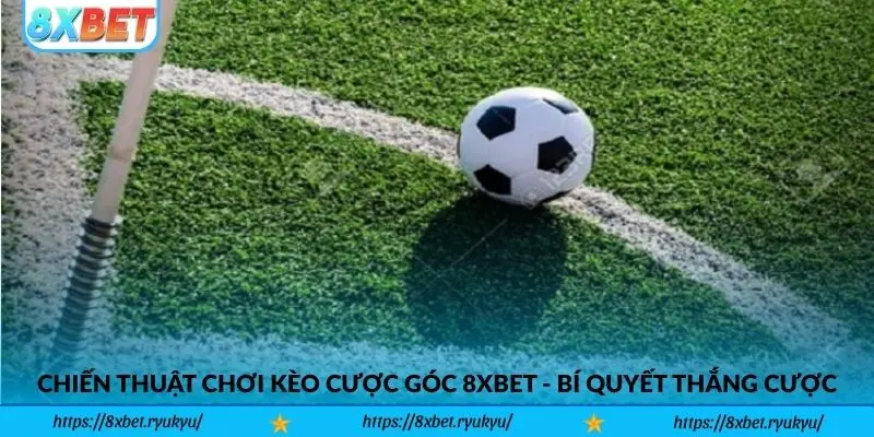 Chiến thuật chơi kèo cược góc 8xbet - Bí quyết thắng cược cho cược thủ
