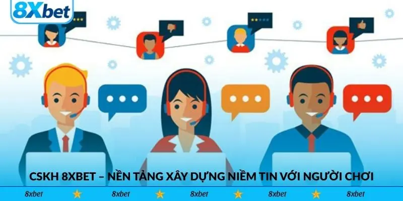 CSKH 8xbet – Nền tảng xây dựng niềm tin với người chơi