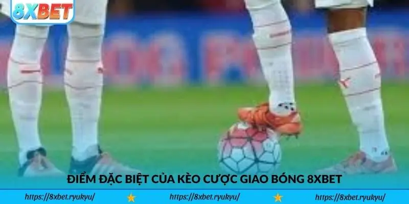 Điểm đặc biệt của Kèo Cược Giao Bóng 8xbet