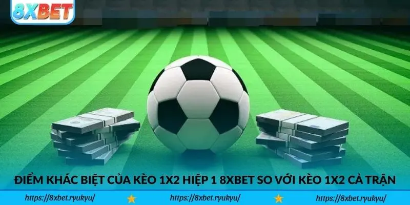 Điểm khác biệt của kèo 1x2 hiệp 1 8xbet so với kèo 1x2 cả trận