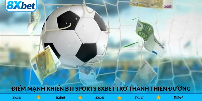 Điểm mạnh khiến BTi Sports 8xbet trở thành thiên đường