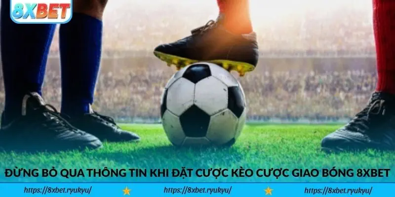 Đừng bỏ qua thông tin khi đặt cược Kèo Cược Giao Bóng 8xbet
