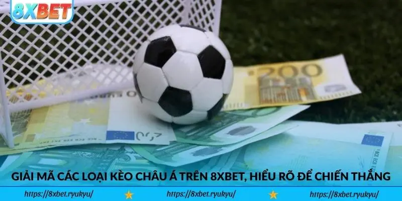 Giải mã các loại Kèo Châu Á trên 8xbet, hiểu rõ để chiến thắng