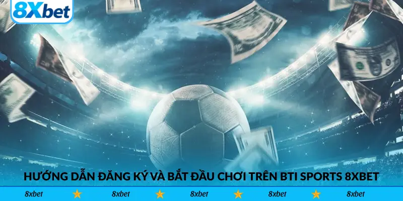 Hướng dẫn đăng ký và bắt đầu chơi trên BTi Sports 8xbet
