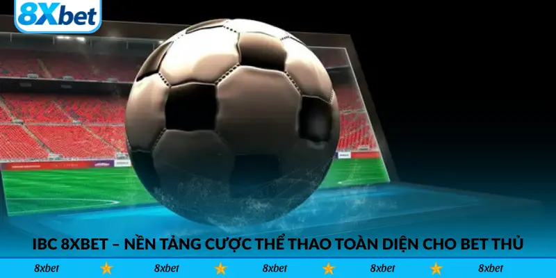 IBC 8xbet – Nền tảng cược thể thao toàn diện cho anh em bet thủ