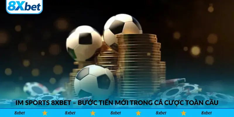 IM Sports 8xbet – Bước tiến mới trong cá cược thể thao toàn cầu