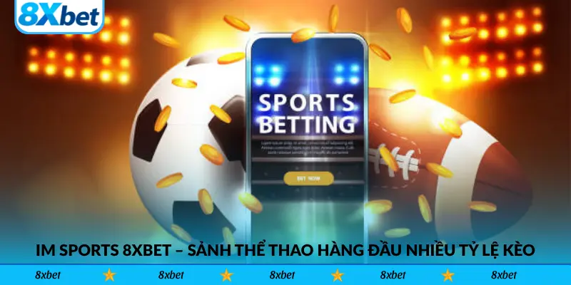IM Sports 8xbet – Sảnh thể thao hàng đầu nhiều tỷ lệ kèo