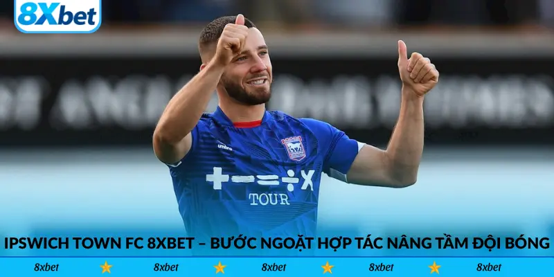 Ipswich Town FC 8xbet – Bước ngoặt hợp tác nâng tầm đội bóng