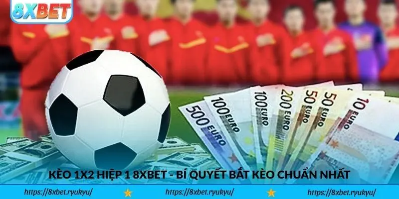 Kèo 1x2 Hiệp 1 8xbet - Bí quyết bắt kèo chuẩn nhất