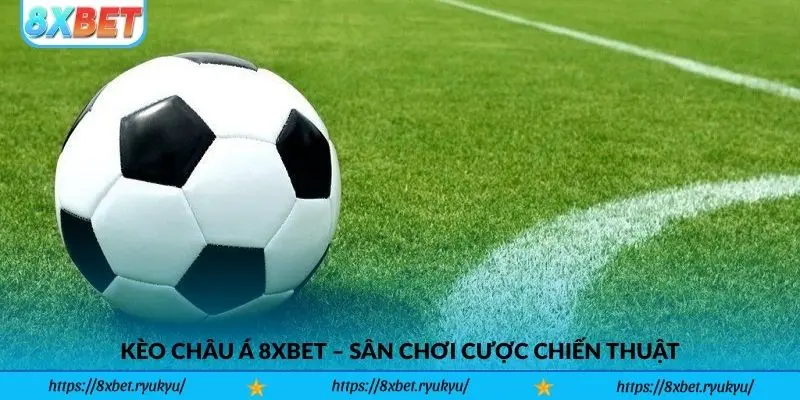 Kèo Châu Á 8xbet – Sân chơi cược chiến thuật và cơ hội thắng lớn