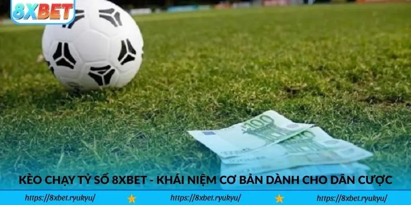 Kèo Chạy Tỷ Số 8xbet - Khái niệm cơ bản dành cho dân cược