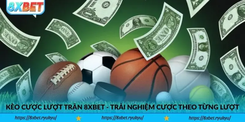 Kèo Cược Lượt Trận 8xbet - Trải nghiệm cược theo từng lượt