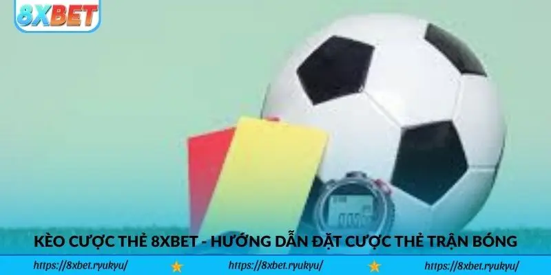 Kèo Cược Thẻ 8xbet - Hướng dẫn đặt cược thẻ trận bóng