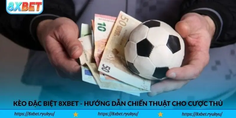 Kèo Đặc Biệt 8xbet - Hướng dẫn chiến thuật cho cược thủ