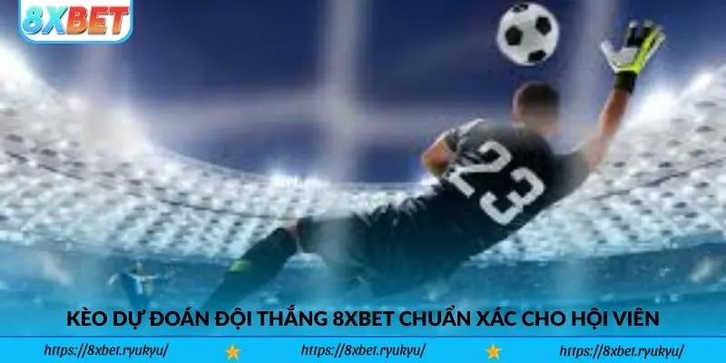 Kèo Dự Đoán Đội Thắng 8xbet Chuẩn Xác Cho Hội Viên