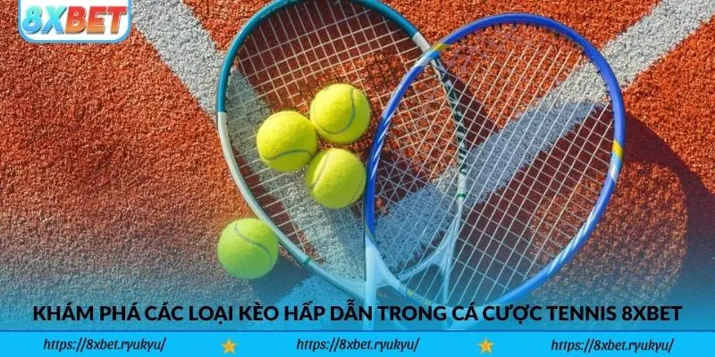 Khám phá các loại kèo hấp dẫn trong cá cược Tennis 8xbet