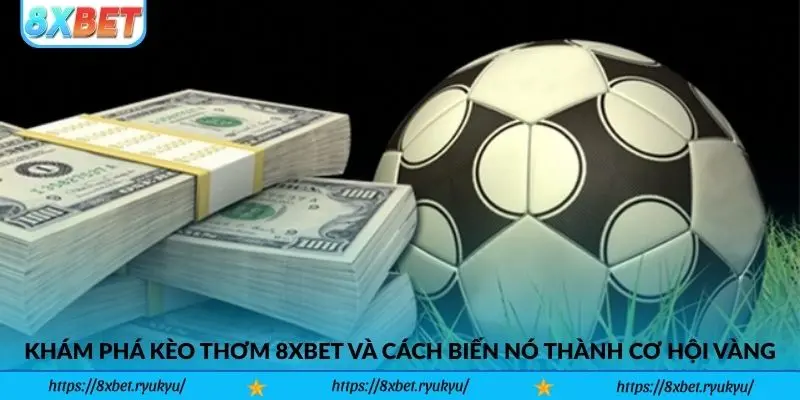 Khám Phá Kèo Thơm 8xbet Và Cách Biến Nó Thành Cơ Hội Vàng