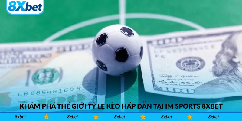 Khám phá thế giới tỷ lệ kèo hấp dẫn tại IM Sports 8xbet