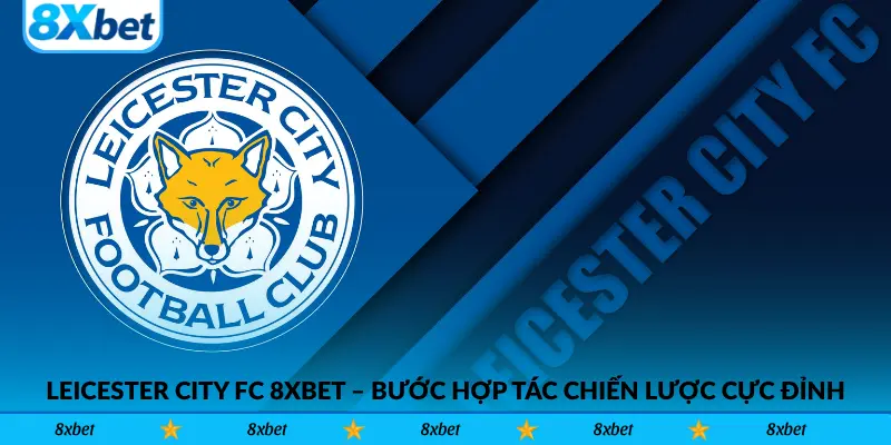 Leicester City FC 8xbet – Bước hợp tác chiến lược cực đỉnh