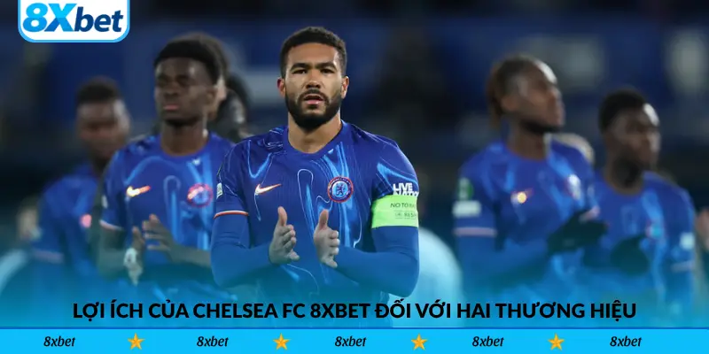 Lợi ích của Chelsea FC 8xbet đối với hai thương hiệu
