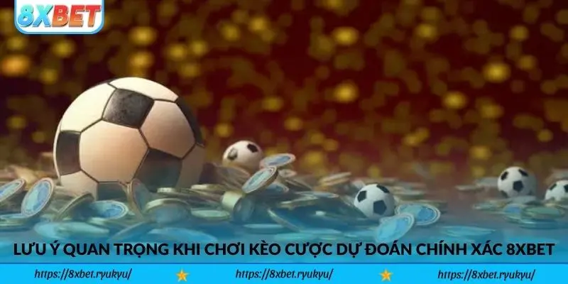 Lưu ý quan trọng khi chơi kèo cược dự đoán chính xác 8xbet