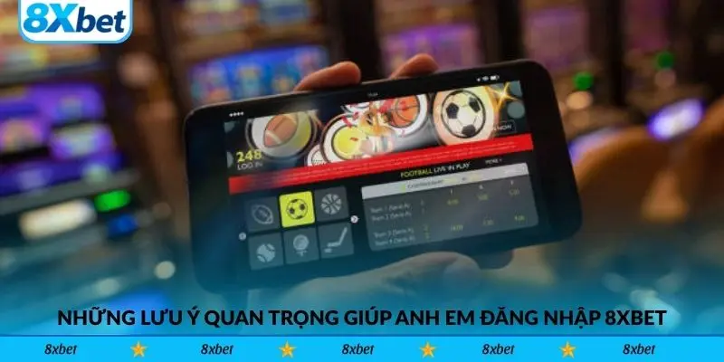 Những lưu ý quan trọng giúp anh em đăng nhập 8xbet