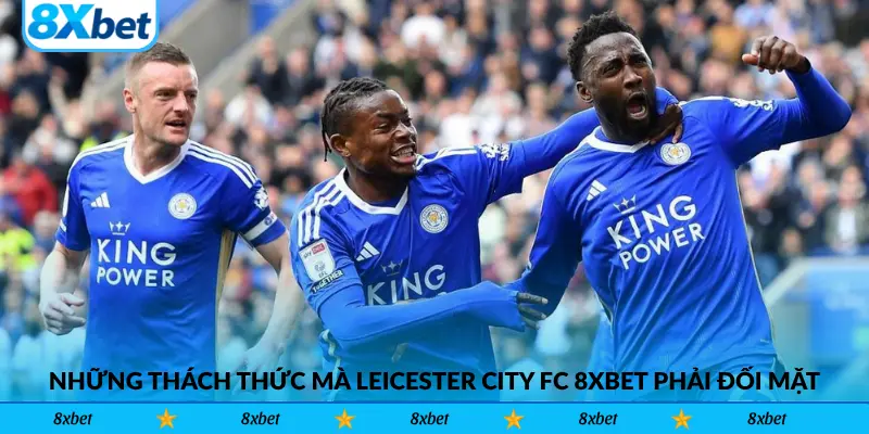 Những thách thức mà Leicester City FC 8xbet phải đối mặt