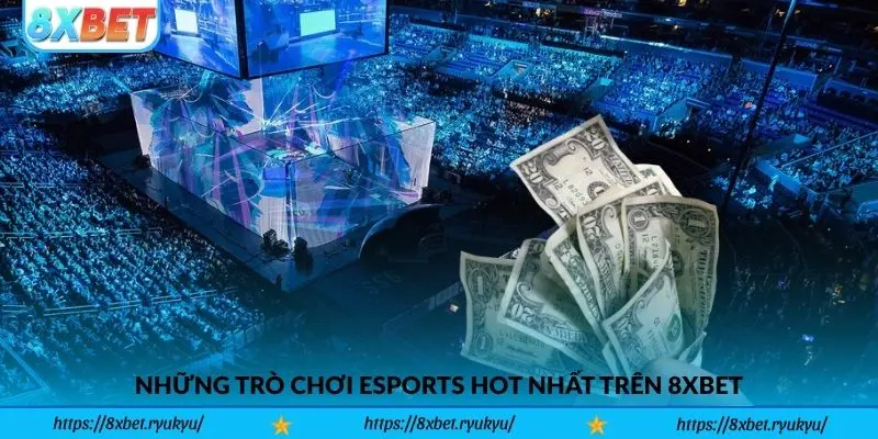 Những trò chơi Esports hot nhất trên 8xbet