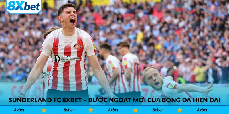 Sunderland FC 8xbet – Bước ngoặt mới của bóng đá hiện đại