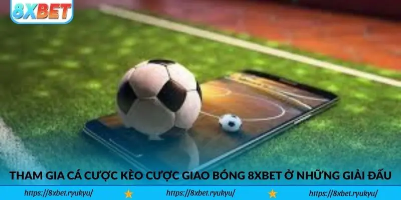 Tham gia cá cược Kèo Cược Giao Bóng 8xbet ở những giải đấu nào