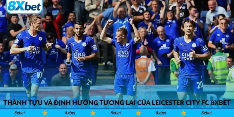 Những thành tựu và định hướng tương lai của Leicester City FC 8xbet