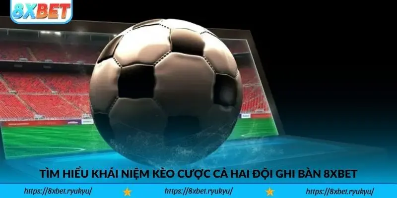 Tìm hiểu khái niệm Kèo Cược Cả Hai Đội Ghi Bàn 8xbet