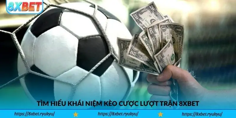 Tìm hiểu khái niệm Kèo Cược Lượt Trận 8xbet